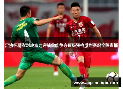 足协杯精彩对决富力迎战鲁能争夺晋级资格激烈赛况全程直播