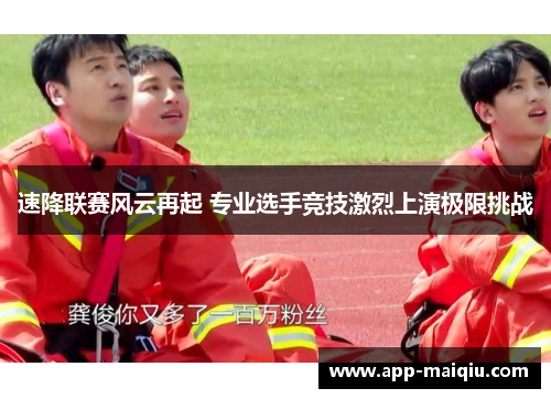 速降联赛风云再起 专业选手竞技激烈上演极限挑战