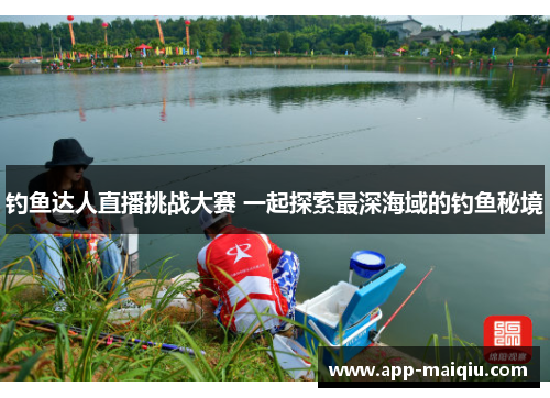 钓鱼达人直播挑战大赛 一起探索最深海域的钓鱼秘境